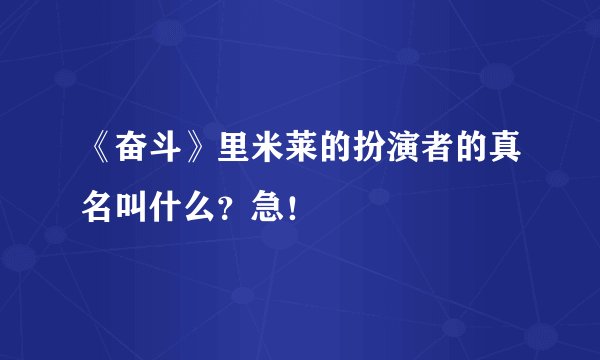 《奋斗》里米莱的扮演者的真名叫什么？急！