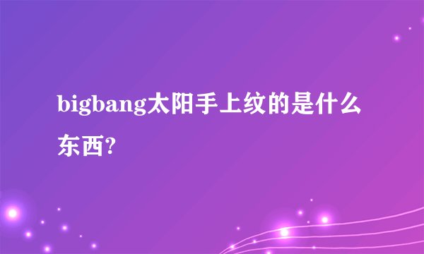 bigbang太阳手上纹的是什么东西?