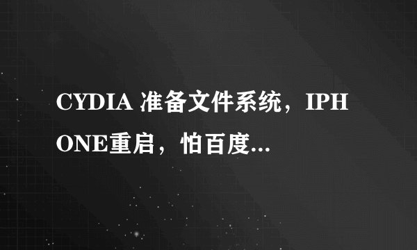 CYDIA 准备文件系统，IPHONE重启，怕百度吞分，能解决的话直接再给100分