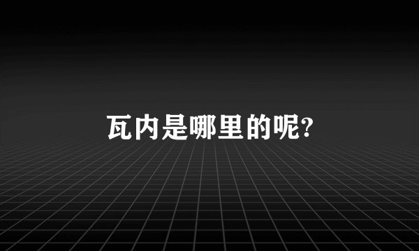 瓦内是哪里的呢?