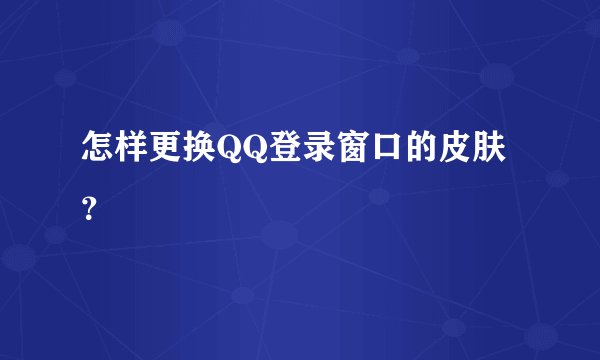 怎样更换QQ登录窗口的皮肤？