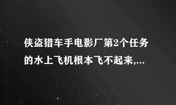 侠盗猎车手电影厂第2个任务的水上飞机根本飞不起来,这个任务到底怎么过...