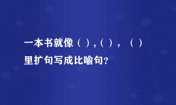 一本书就像（）,（），（）里扩句写成比喻句？