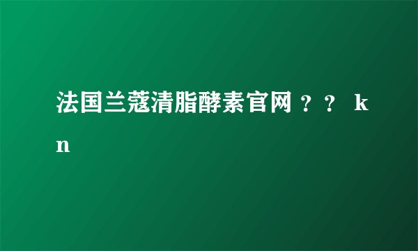 法国兰蔻清脂酵素官网 ？？ kn