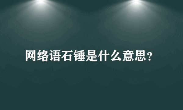 网络语石锤是什么意思？