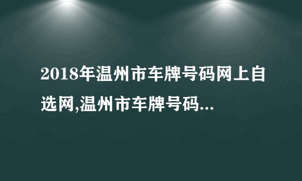 2018年温州市车牌号码网上自选网,温州市车牌号码自选规则