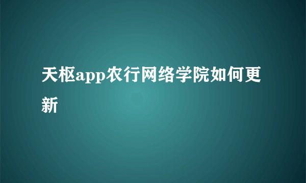天枢app农行网络学院如何更新