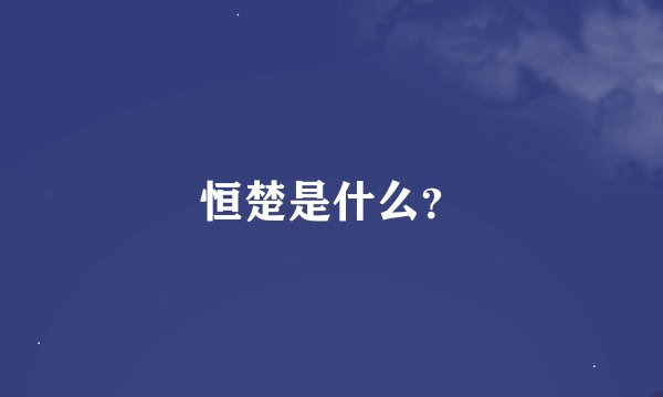 恒楚是什么？
