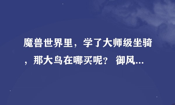 魔兽世界里，学了大师级坐骑，那大鸟在哪买呢？ 御风者已经买了过了，飞行提高280%..那提高310%的呢?