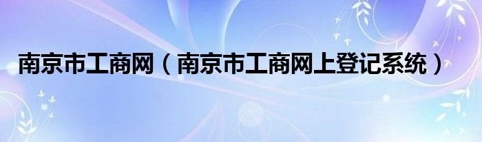 南京市工商网南京市工商网上登记系统