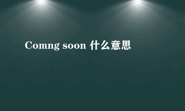 Comng soon 什么意思