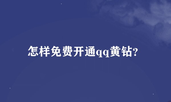 怎样免费开通qq黄钻？