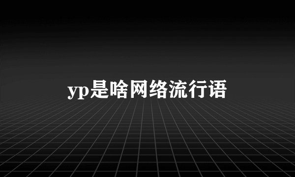 yp是啥网络流行语