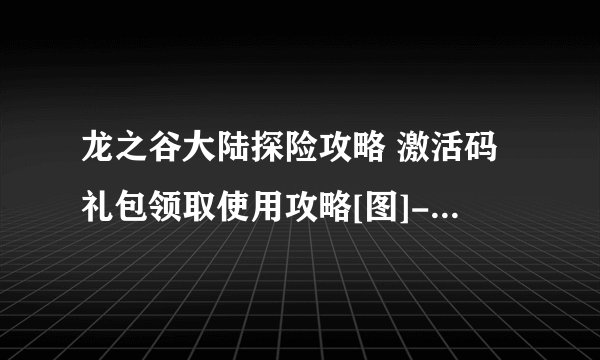 龙之谷大陆探险攻略 激活码礼包领取使用攻略[图]-手游攻略-游戏鸟手游网