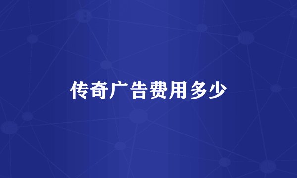 传奇广告费用多少