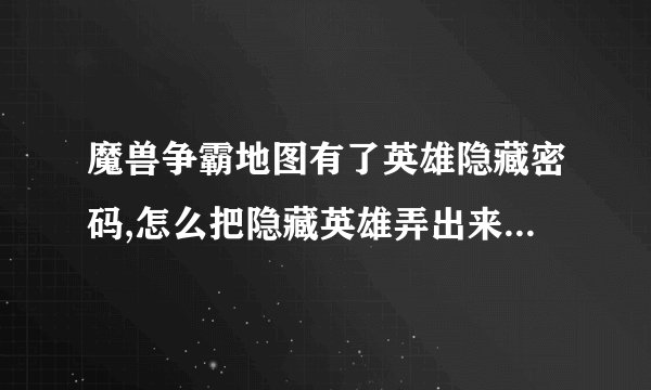 魔兽争霸地图有了英雄隐藏密码,怎么把隐藏英雄弄出来？我在家玩单机可以用隐藏英雄吗?
