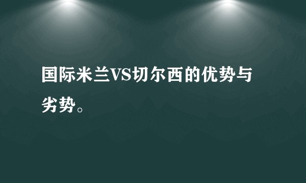 国际米兰VS切尔西的优势与劣势。