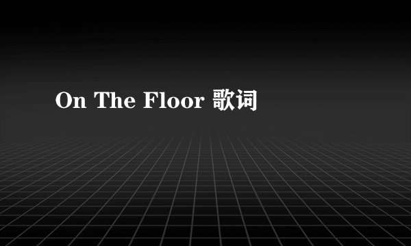 On The Floor 歌词
