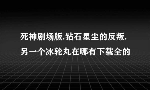 死神剧场版.钻石星尘的反叛.另一个冰轮丸在哪有下载全的