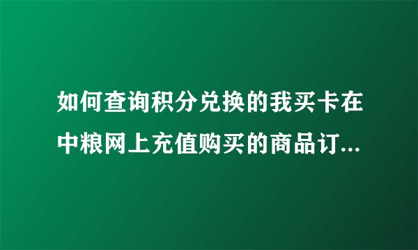 如何查询积分兑换的我买卡在中粮网上充值购买的商品订单配送情况？