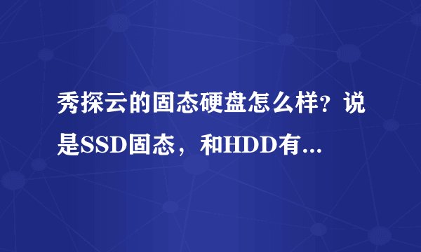 秀探云的固态硬盘怎么样？说是SSD固态，和HDD有什么差别吗