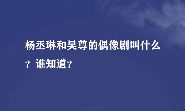 杨丞琳和吴尊的偶像剧叫什么？谁知道？