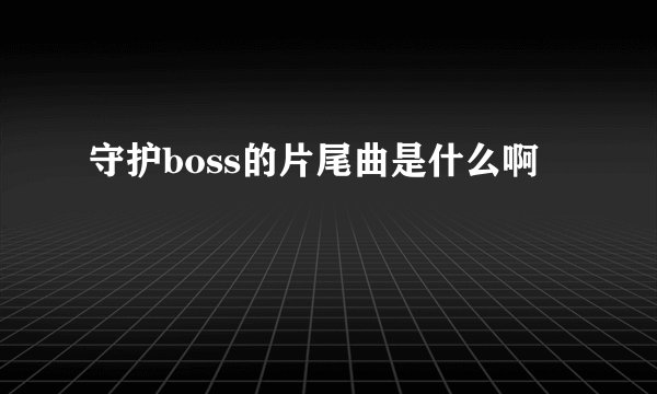 守护boss的片尾曲是什么啊