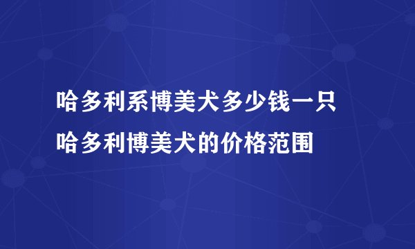 哈多利系博美犬多少钱一只 哈多利博美犬的价格范围