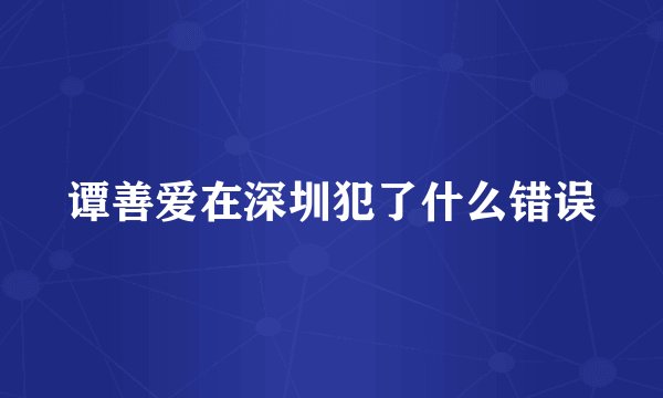 谭善爱在深圳犯了什么错误