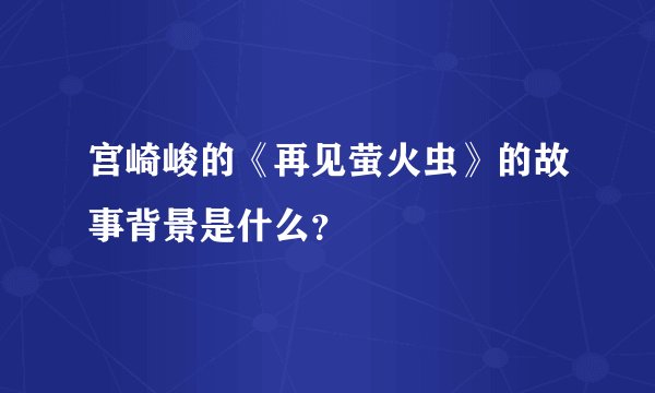 宫崎峻的《再见萤火虫》的故事背景是什么？