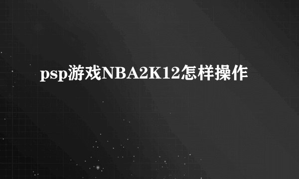 psp游戏NBA2K12怎样操作