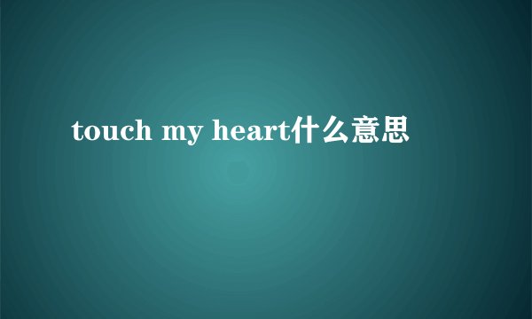 touch my heart什么意思