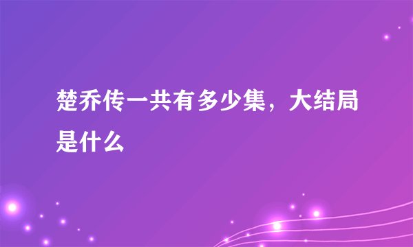 楚乔传一共有多少集，大结局是什么