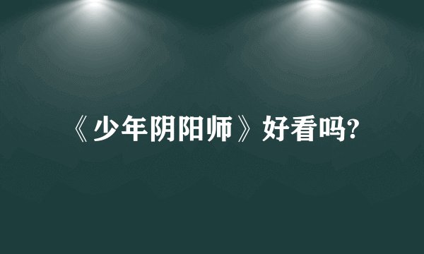《少年阴阳师》好看吗?