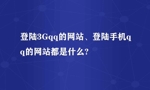 登陆3Gqq的网站、登陆手机qq的网站都是什么?