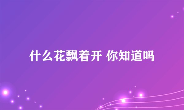 什么花飘着开 你知道吗