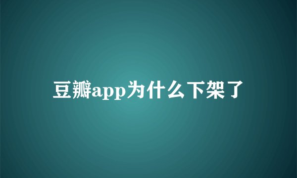 豆瓣app为什么下架了