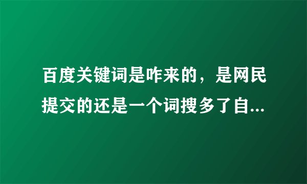 百度关键词是咋来的，是网民提交的还是一个词搜多了自己生成了?为什么会有“叶梓萱被谁破了处”这种关键
