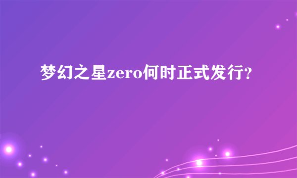 梦幻之星zero何时正式发行？