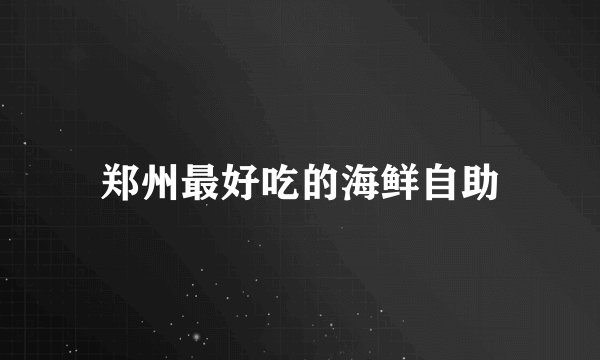 郑州最好吃的海鲜自助