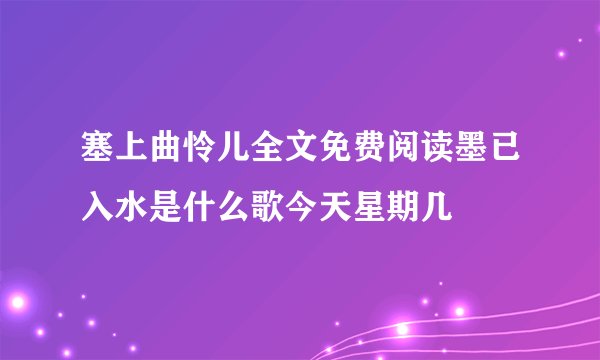 塞上曲怜儿全文免费阅读墨已入水是什么歌今天星期几