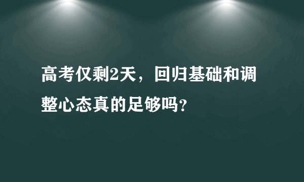 高考仅剩2天，回归基础和调整心态真的足够吗？
