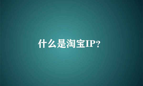 什么是淘宝IP？