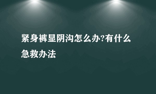 紧身裤显阴沟怎么办?有什么急救办法