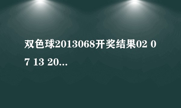 双色球2013068开奖结果02 07 13 20 25 27 + 06 我的是04 0714 15 17 26-2 14 15 19 26 27 28-5 有奖吗