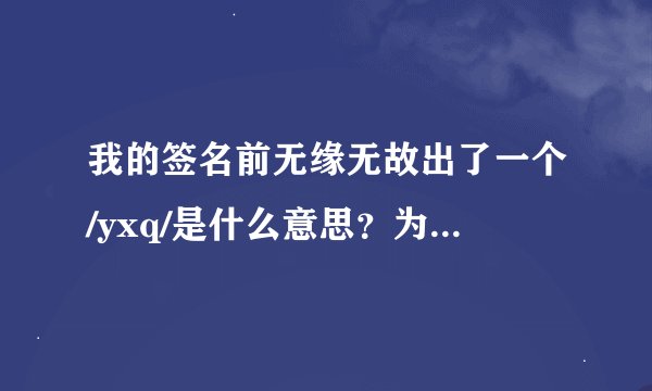 我的签名前无缘无故出了一个/yxq/是什么意思？为什么会出现哦？