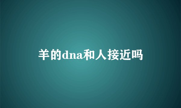 羊的dna和人接近吗