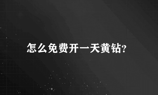 怎么免费开一天黄钻？