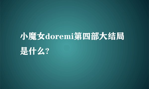小魔女doremi第四部大结局是什么?