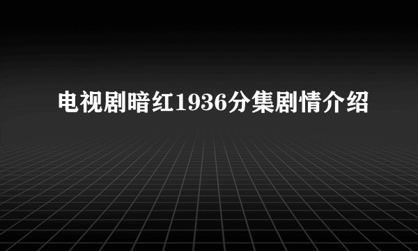 电视剧暗红1936分集剧情介绍